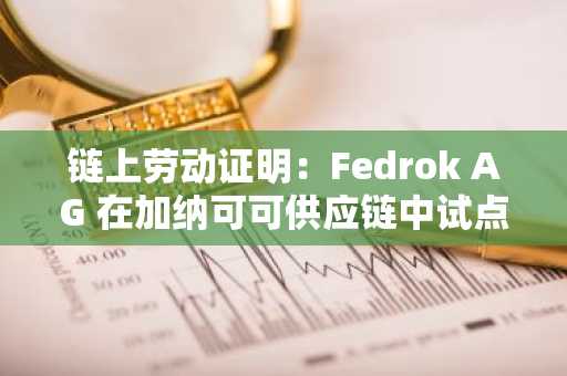 链上劳动证明：Fedrok AG 在加纳可可供应链中试点