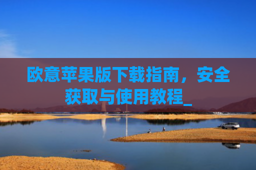 欧意苹果版下载指南，安全获取与使用教程_