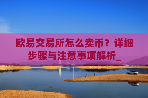 欧易交易所怎么卖币？详细步骤与注意事项解析_