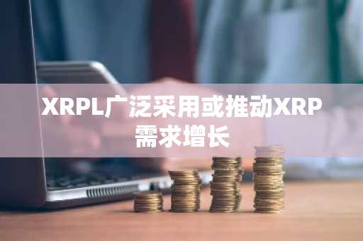 XRPL广泛采用或推动XRP需求增长