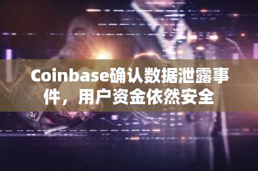 Coinbase确认数据泄露事件,用户资金依然安全