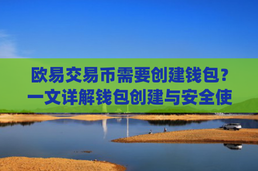 欧易交易币需要创建钱包？一文详解钱包创建与安全使用指南_