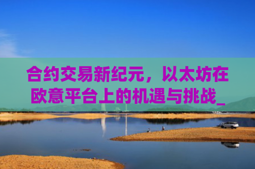 合约交易新纪元，以太坊在欧意平台上的机遇与挑战_以太坊合约交易技巧