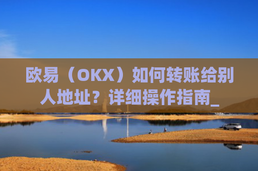 欧易（OKX）如何转账给别人地址？详细操作指南_