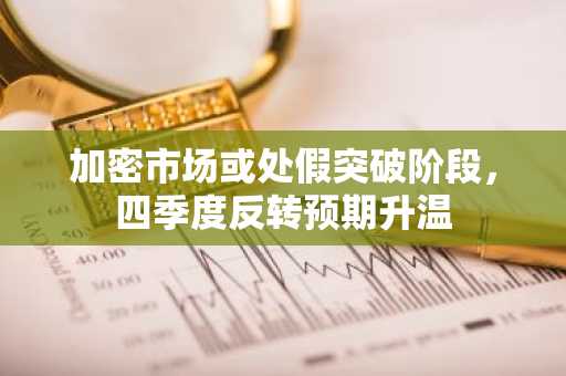 加密市场或处假突破阶段，四季度反转预期升温