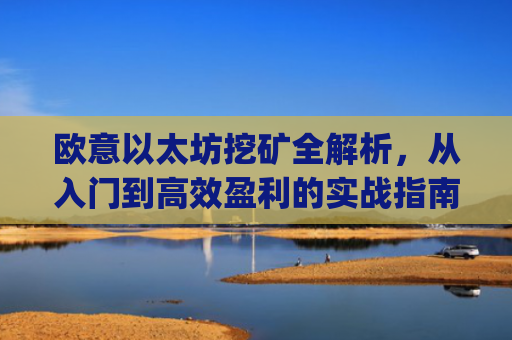 欧意以太坊挖矿全解析,从入门到高效盈利的实战指南_eth-以太坊新手挖矿软件及教程