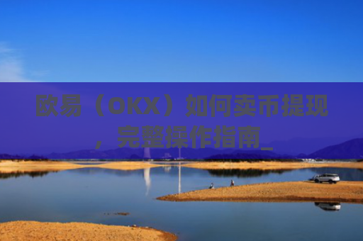 欧易（OKX）如何卖币提现，完整操作指南_