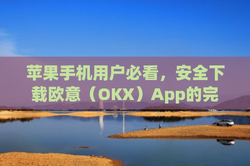 苹果手机用户必看，安全下载欧意（OKX）App的完整指南_欧交易所app下载苹果