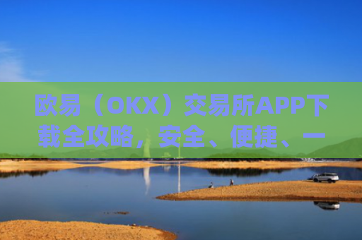 欧易（OKX）交易所APP下载全攻略，安全、便捷、一步到位_易欧下载
