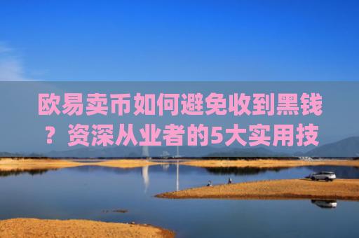 欧易卖币如何避免收到黑钱？资深从业者的5大实用技巧_