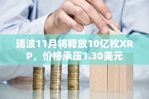 瑞波11月将释放10亿枚XRP，价格承压1.30美元
