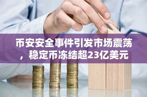 币安安全事件引发市场震荡，稳定币冻结超23亿美元
