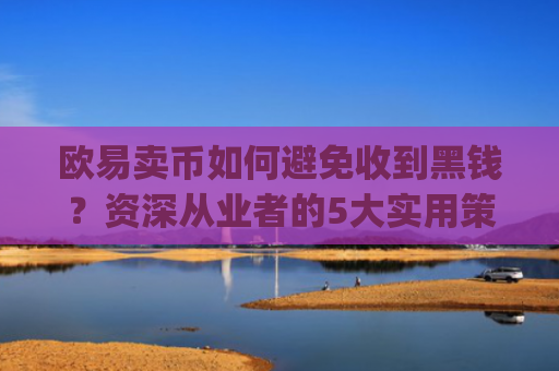 欧易卖币如何避免收到黑钱？资深从业者的5大实用策略_