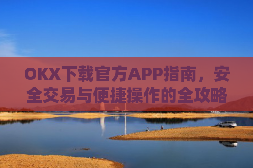 OKX下载官方APP指南，安全交易与便捷操作的全攻略_oklok app下载