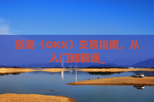 欧易（OKX）交易指南，从入门到精通_