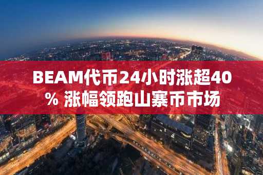 BEAM代币24小时涨超40% 涨幅领跑山寨币市场