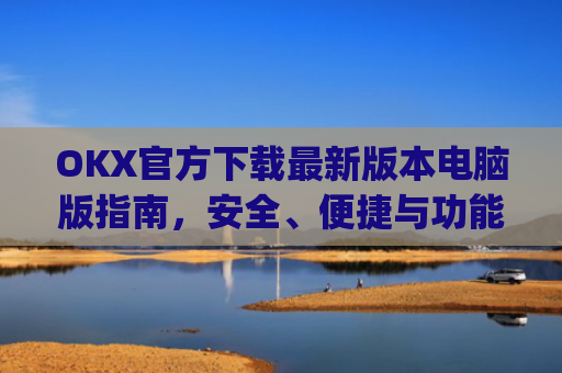 OKX官方下载最新版本电脑版指南，安全、便捷与功能全解析_ok 下载