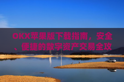 OKX苹果版下载指南，安全、便捷的数字资产交易全攻略_oko下载苹果
