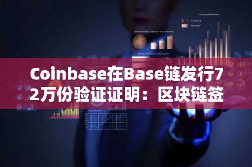 Coinbase在Base链发行72万份验证证明：区块链签名≠内容真实