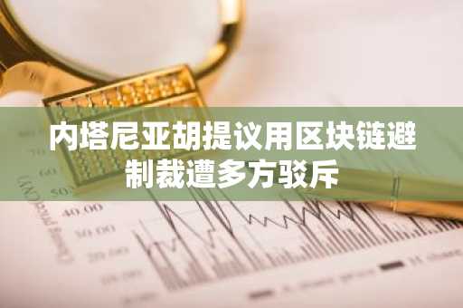 内塔尼亚胡提议用区块链避制裁遭多方驳斥