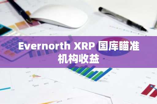 Evernorth XRP 国库瞄准机构收益