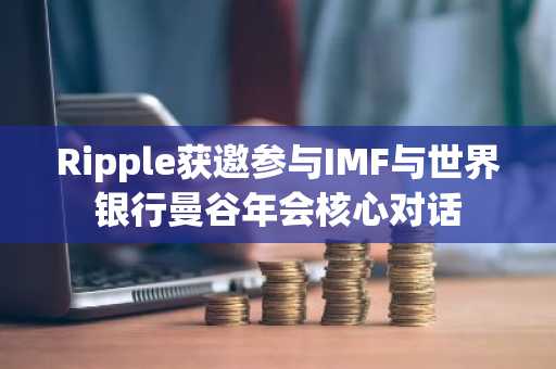 Ripple获邀参与IMF与世界银行曼谷年会核心对话