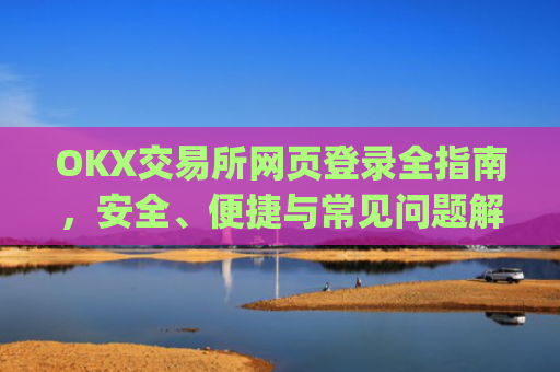 OKX交易所网页登录全指南，安全、便捷与常见问题解析_okex交易所官网网页版