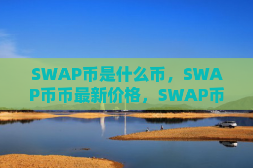 SWAP币是什么币，SWAP币币最新价格，SWAP币发行量多少？SWAP币总量介绍