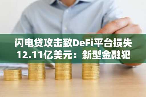 闪电贷攻击致DeFi平台损失12.11亿美元：新型金融犯罪威胁凸显