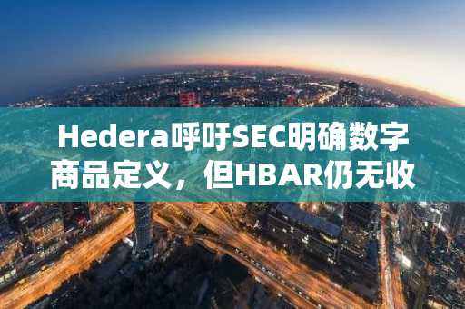 Hedera呼吁SEC明确数字商品定义，但HBAR仍无收益权