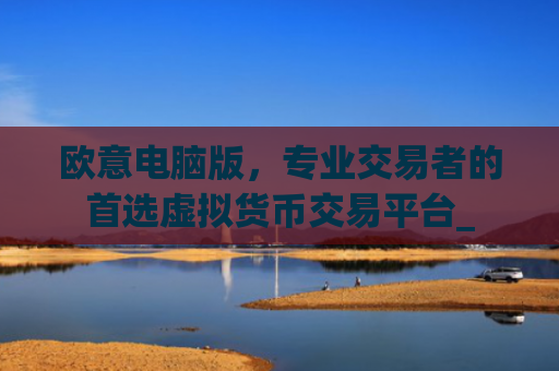 欧意电脑版，专业交易者的首选虚拟货币交易平台_