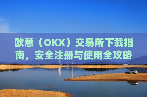 欧意（OKX）交易所下载指南，安全注册与使用全攻略_