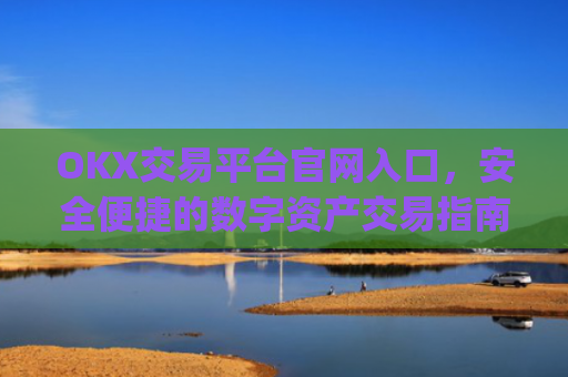 OKX交易平台官网入口，安全便捷的数字资产交易指南_okx交易所app