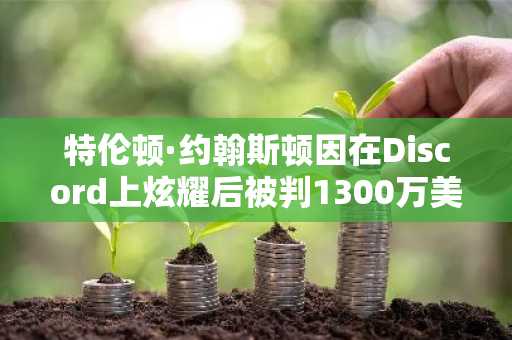 特伦顿·约翰斯顿因在Discord上炫耀后被判1300万美元比特币诈骗案有罪