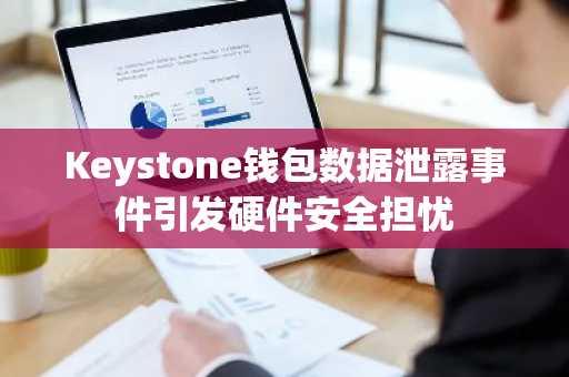 Keystone钱包数据泄露事件引发硬件安全担忧