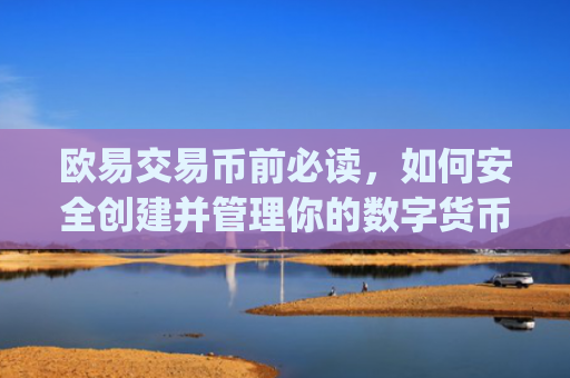 欧易交易币前必读,如何安全创建并管理你的数字货币钱包_