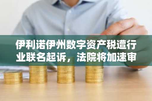 伊利诺伊州数字资产税遭行业联名起诉，法院将加速审查