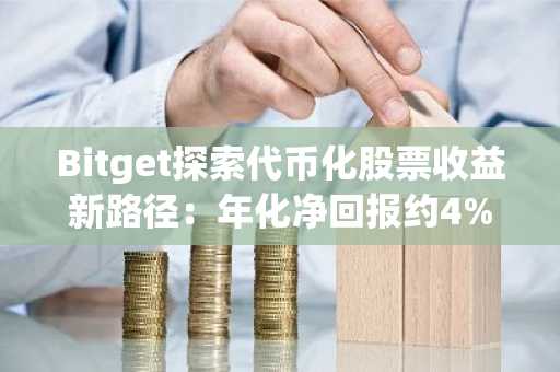 Bitget探索代币化股票收益新路径：年化净回报约4%-7%