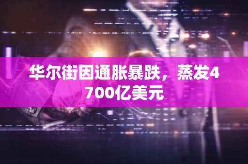 华尔街因通胀暴跌，蒸发4700亿美元