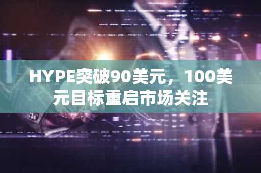 HYPE突破90美元，100美元目标重启市场关注