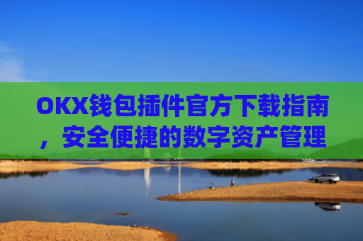 OKX钱包插件官方下载指南,安全便捷的数字资产管理工具_ok钱包app