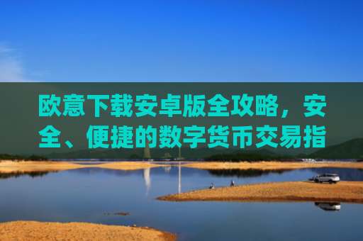 欧意下载安卓版全攻略，安全、便捷的数字货币交易指南_