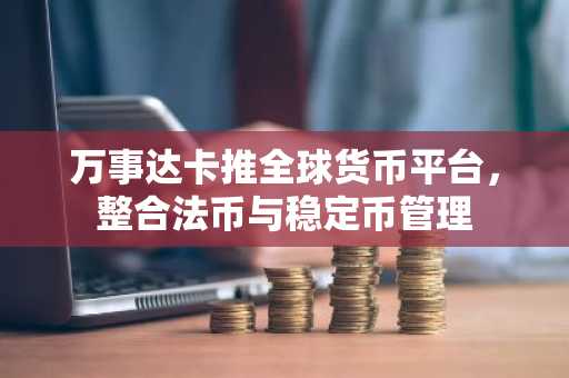万事达卡推全球货币平台，整合法币与稳定币管理