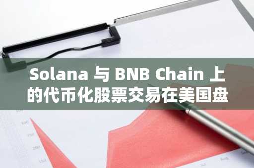 Solana 与 BNB Chain 上的代币化股票交易在美国盘外时段达到峰值
