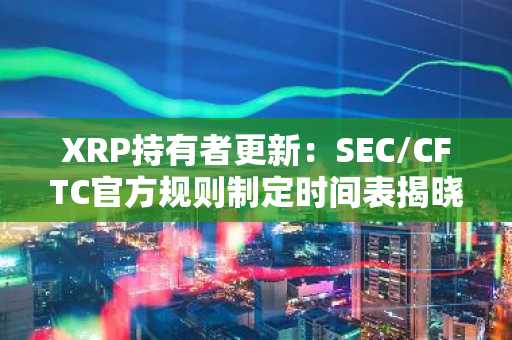 XRP持有者更新：SEC/CFTC官方规则制定时间表揭晓