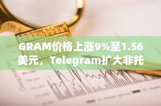 GRAM价格上涨9%至1.56美元，Telegram扩大非托管钱包访问范围
