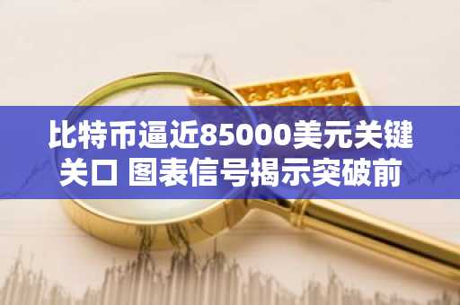 比特币逼近85000美元关键关口 图表信号揭示突破前夜
