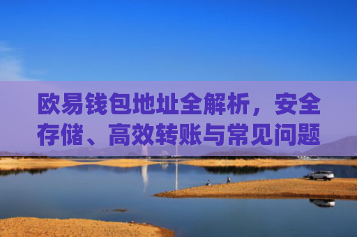 欧易钱包地址全解析,安全存储、高效转账与常见问题指南_易欧钱包