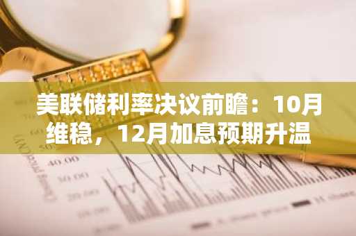 美联储利率决议前瞻：10月维稳，12月加息预期升温