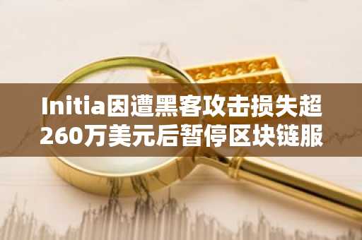Initia因遭黑客攻击损失超260万美元后暂停区块链服务